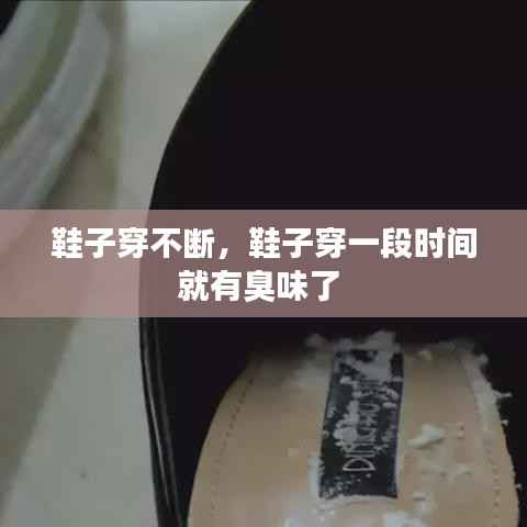 鞋子穿不断,鞋子穿一段时间就有臭味了