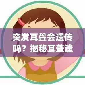 突发耳聋会遗传吗?揭秘耳聋遗传与非遗传诱因解析!
