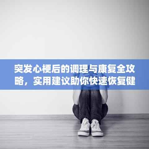 突发心梗后的调理与康复全攻略,实用建议助你快速恢复健康