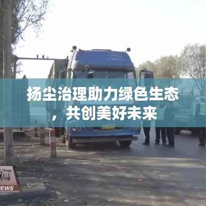 扬尘治理助力绿色生态,共创美好未来