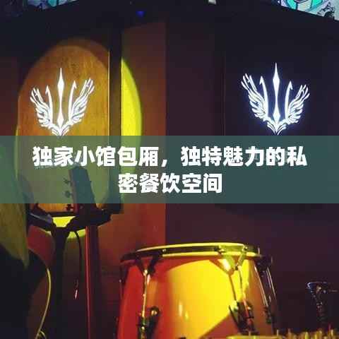 独家小馆包厢,独特魅力的私密餐饮空间