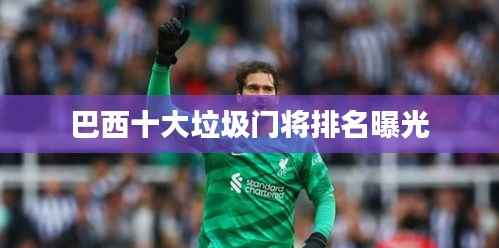 巴西十大垃圾门将排名曝光