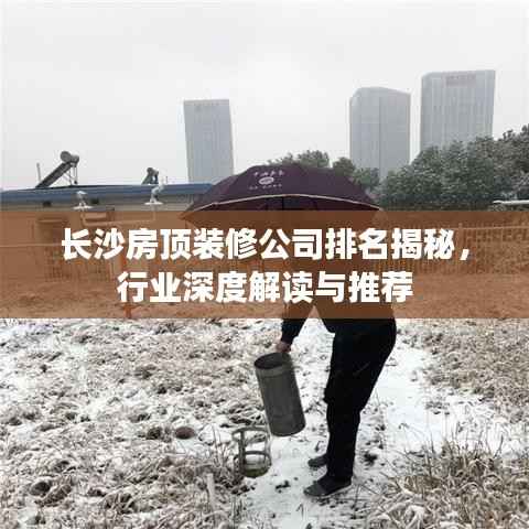 长沙房顶装修公司排名揭秘，行业深度解读与推荐